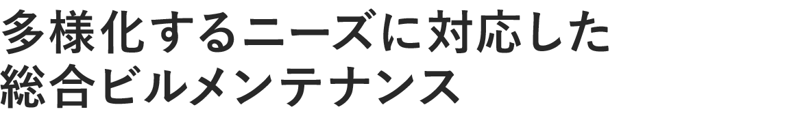 多様化するニーズに対応した 総合ビルメンテナンス